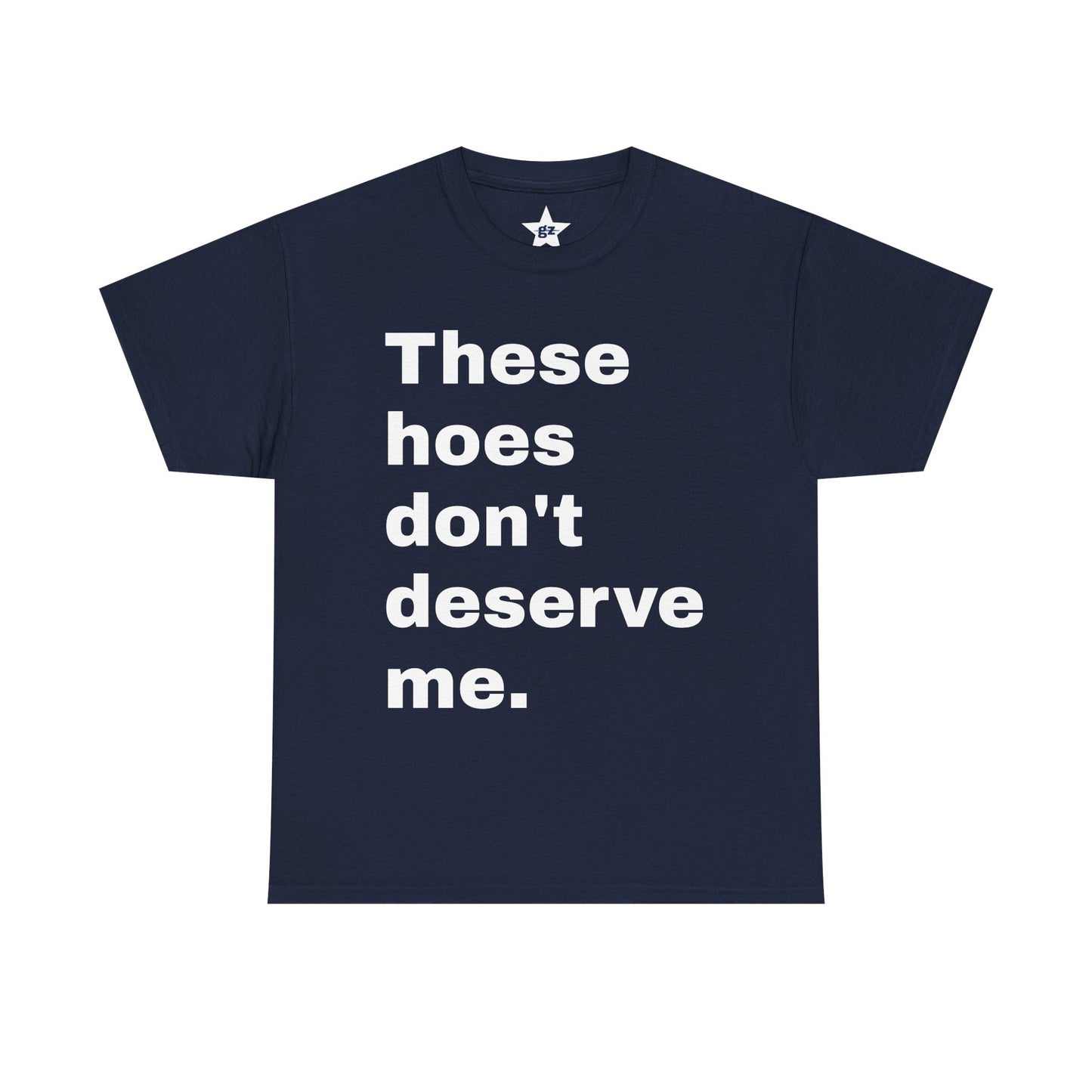 “These Hoes Don't Deserve Me” Tee