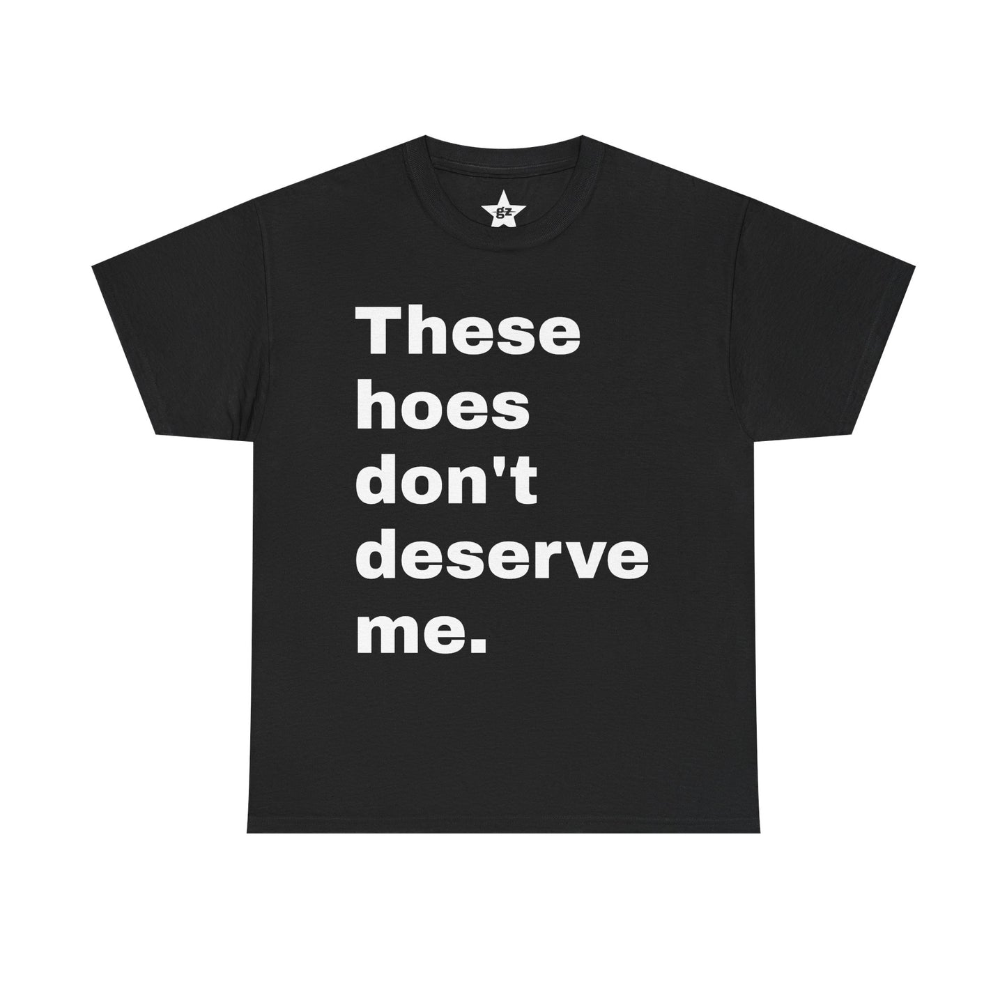 “These Hoes Don't Deserve Me” Tee