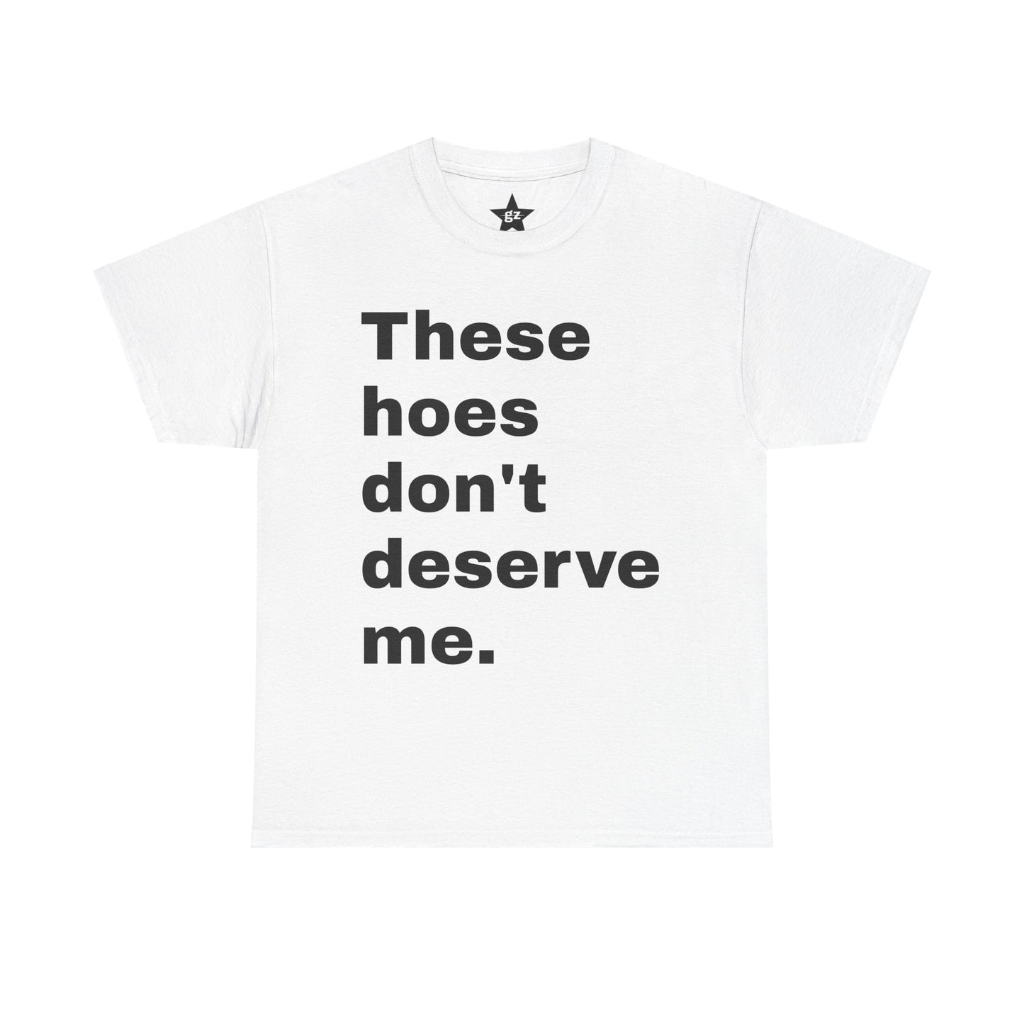 “These Hoes Don't Deserve Me” Tee